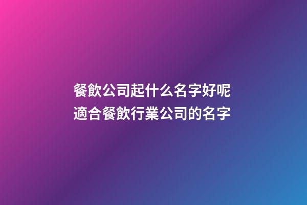 餐飲公司起什么名字好呢 適合餐飲行業公司的名字-第1張-公司起名-玄機派